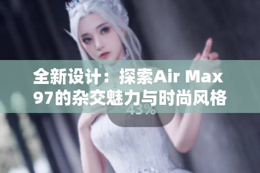 全新设计：探索Air Max 97的杂交魅力与时尚风格
