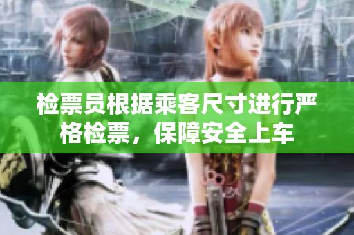 检票员根据乘客尺寸进行严格检票，保障安全上车