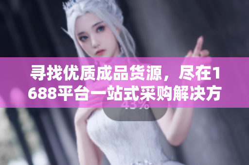 寻找优质成品货源，尽在1688平台一站式采购解决方案