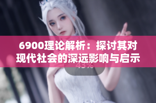 6900理论解析：探讨其对现代社会的深远影响与启示
